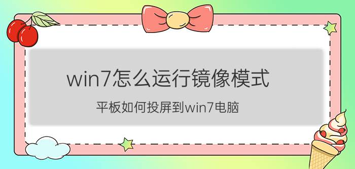 win7怎么运行镜像模式 平板如何投屏到win7电脑？